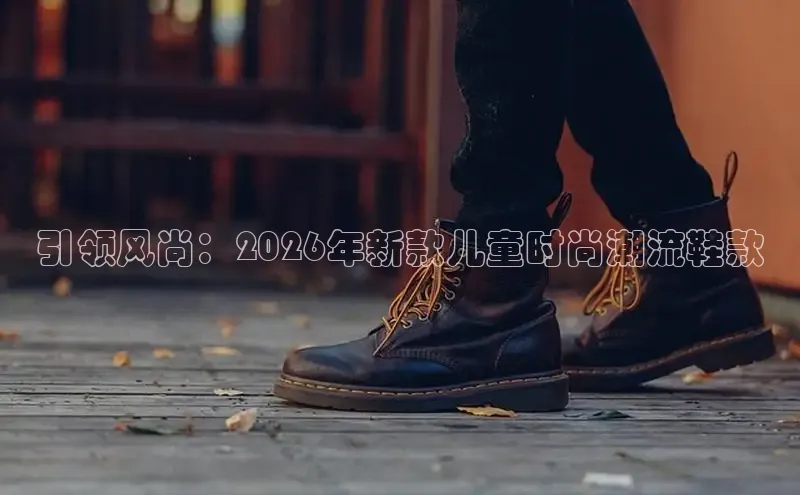 引领风尚：2026年新款儿童时尚潮流鞋款