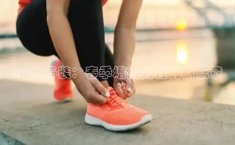 2026春装：春季增高男鞋的新篇章