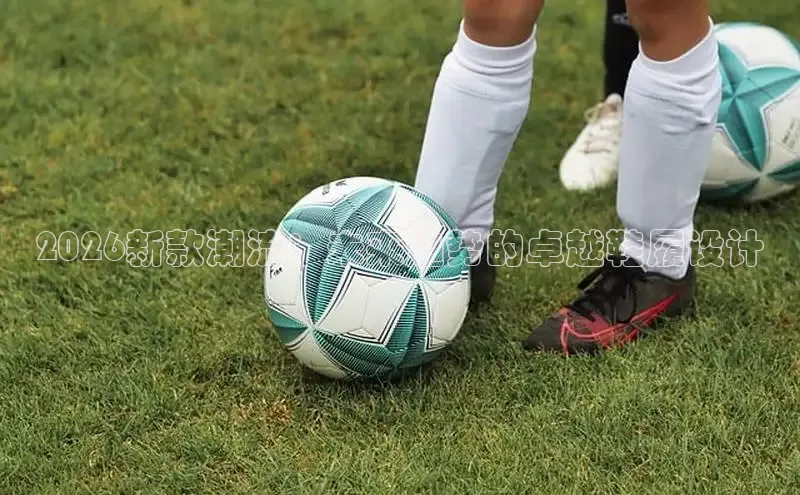 2026新款潮流：未来趋势的卓越鞋履设计